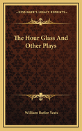 The Hour-Glass: And Other Plays