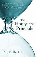 The Hourglass Principle: Maintaining Your Integrity in Life by Managing the Middle