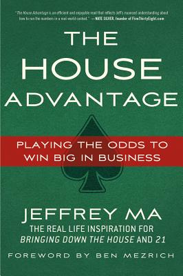 The House Advantage: Playing the Odds to Win Big in Business - Ma, Jeffrey, and Mezrich, Ben (Foreword by)
