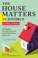 The House Matters in Divorce: Untangling the Legal, Financial and Emotional Ties Before You Sign on the Dotted Line