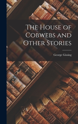 The House of Cobwebs and Other Stories - Gissing, George