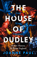 The House of Dudley: A New History of Tudor England. A TIMES Book of the Year 2022