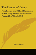 The House of Glory: Prophecies and Allied Messages of the Holy Bible and the Great Pyramid of Gizeh 1948