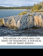 The House of Gold and the Saint of Nazareth. a Poetical Life of Saint Joseph ..