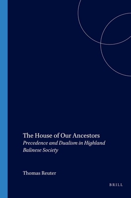 The House of Our Ancestors: Precedence and Dualism in Highland Balinese Society - Reuter, Thomas, Dr.