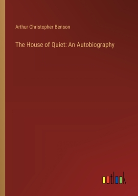 The House of Quiet: An Autobiography - Benson, Arthur Christopher