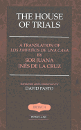 The House of Trials: A Translation of "Los empeos de una casa" by Sor Juana Ines de la Cruz- Translation and Commentary by David Pasto