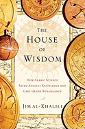 The House of Wisdom: How Arabic Science Saved Ancient Knowledge and Gave Us the Renaissance