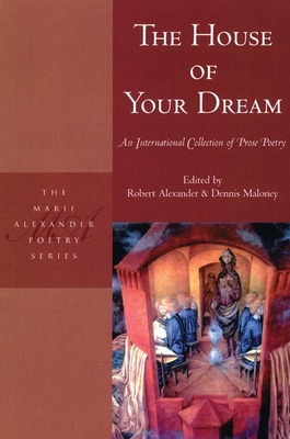 The House of Your Dream: An International Collection of Prose Poetry - Alexander, Robert (Editor), and Maloney, Dennis (Editor), and Johnson, Peter (Preface by)