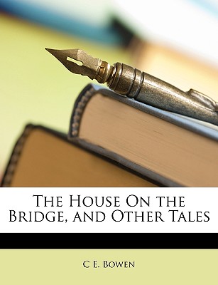 The House on the Bridge, and Other Tales - Bowen, C E