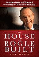 The House That Bogle Built: How John Bogle and Vanguard Reinvented the Mutual Fund Industry