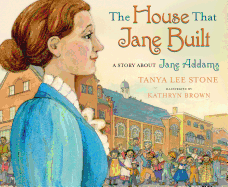 The House That Jane Built: A Story about Jane Addams