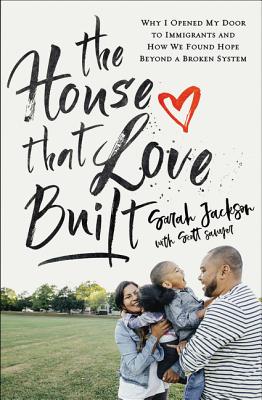 The House That Love Built: Why I Opened My Door to Immigrants and How We Found Hope beyond a Broken System - Jackson, Sarah, and Sawyer, Scott