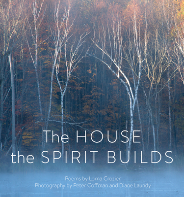 The House the Spirit Builds - Crozier, Lorna, and Coffman, Peter (Photographer), and Laundy, Diane (Photographer)