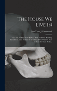 The House We Live In; Or, the Making of the Body; A Book for Home Reading, Intended to Assist Mothers in Teaching Their Children How to Care for Their Bodies..