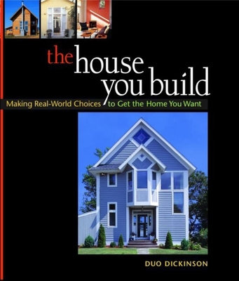 The House You Build: Making Real-World Choices to Get the Home You Want - Dickinson, Duo