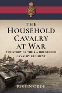 The Household Cavalry at War: The Story of the Second Household Cavalry Regiment