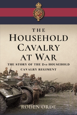 The Household Cavalry at War: The Story of the Second Household Cavalry Regiment - Orde, Roden