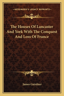 The Houses Of Lancaster And York With The Conquest And Loss Of France - Gairdner, James