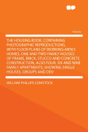 The Housing Book, Containing Photographic Reproductions, with Floor Plans of Working-Men's Homes; One and Two Family Houses of Frame, Brick, Stucco and Concrete Construction, Also Four, Six and Nine Family Apartments; Showing Single Houses, Groups and Dev