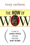 The How of WOW: A Guide to Giving a Speech That Will Positively Blow 'em Away - Carlson, Tony