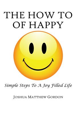 The How To of Happy: Simple Steps to a Joy Filled Life - Gordon, Joshua M