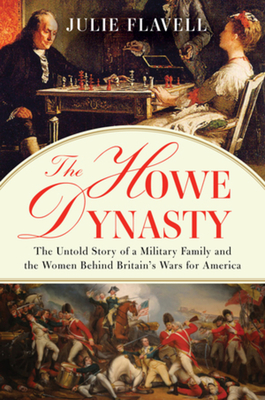 The Howe Dynasty: The Untold Story of a Military Family and the Women Behind Britain's Wars for America - Flavell, Julie