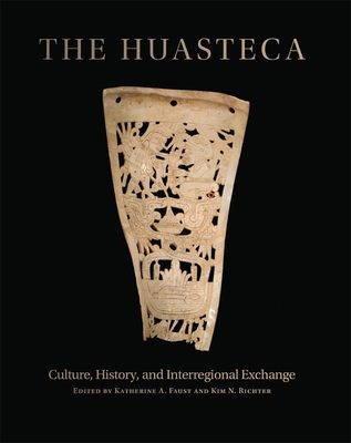 The Huasteca: Culture, History, and Interregional Exchange - Faust, Katherine A (Editor), and Richter, Kim N (Editor)