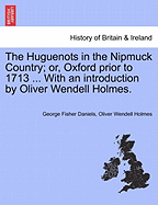 The Huguenots in the Nipmuck Country; Or, Oxford Prior to 1713 ... with an Introduction by Oliver Wendell Holmes. - Daniels, George Fisher, and Holmes, Oliver Wendell, Jr.