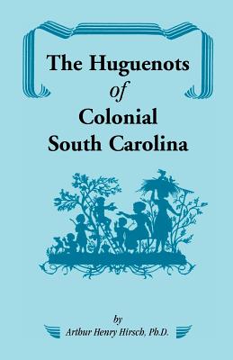 The Huguenots of Colonial South Carolina - Hirsch, Arthur H