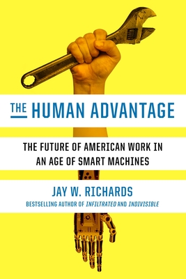 The Human Advantage: The Future of American Work in an Age of Smart Machines - Richards, Jay W