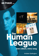 The Human League and the Sheffield Electro Scene On Track: Every Album, Every Song