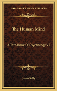 The Human Mind: A Text-Book of Psychology V2