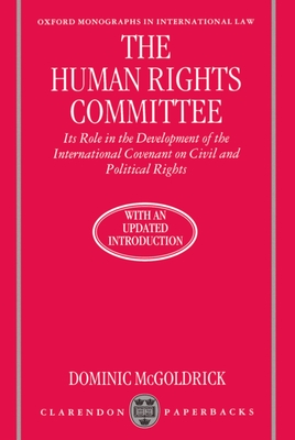 The Human Rights Committee: Its Role in the Development of the International Covenant on Civil and Political Rights - McGoldrick, Dominic