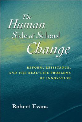 The Human Side of School Change: Reform, Resistance, and the Real-Life Problems of Innovation - Evans, Robert