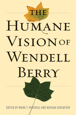 The Humane Vision of Wendell Berry - Mitchell, Mark T (Editor), and Schlueter, Nathan (Editor)