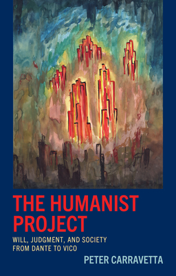 The Humanist Project: Will, Judgment, and Society from Dante to Vico - Carravetta, Peter