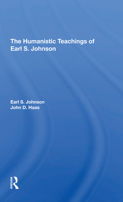 The Humanistic Teachings Of Earl S. Johnson - Johnson, Earl S., Jr., and Haas, John D