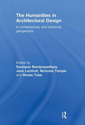 The Humanities in Architectural Design: A Contemporary and Historical Perspective - Bandyopadhyay, Soumyen (Editor), and Lomholt, Jane (Editor), and Temple, Nicholas (Editor)