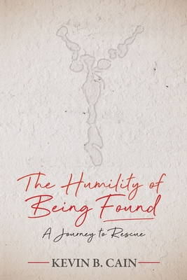 The Humility of Being Found: A Journey to Rescue - Cain, Kevin