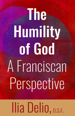 The Humility of God: A Franciscan Perspective - Delio, Ilia