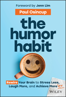 The Humor Habit: Rewire Your Brain to Stress Less, Laugh More, and Achieve More'er - Osincup, Paul, and Lim, Jenn (Foreword by)