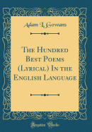 The Hundred Best Poems (Lyrical) in the English Language (Classic Reprint)
