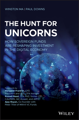 The Hunt for Unicorns: How Sovereign Funds Are Reshaping Investment in the Digital Economy - Ma, Winston, and Downs, Paul, and Franklin, Margaret (Foreword by)