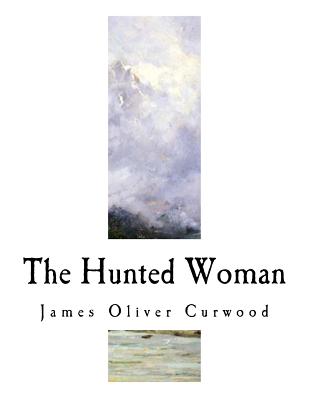 The Hunted Woman - Curwood, James Oliver