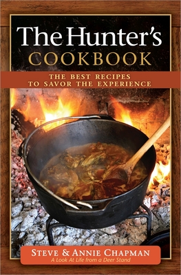 The Hunter's Cookbook: The Best Recipes to Savor the Experience - Chapman, Steve, and Chapman, Annie