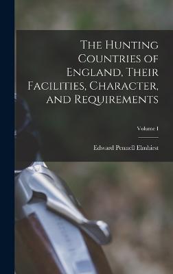 The Hunting Countries of England, Their Facilities, Character, and Requirements; Volume I - Elmhirst, Edward Pennell