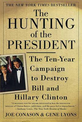 The Hunting of the President: The Ten-Year Campaign to Destroy Bill and Hillary Clinton - Conason, Joe, and Lyons, Gene