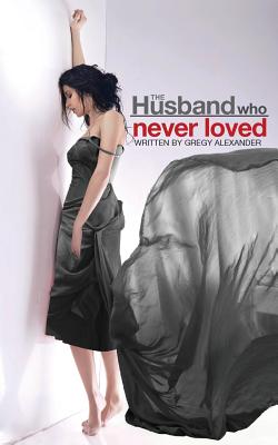 The Husband who never loved - Alexander, Gregy, and Williams, Edward (Designer), and Keister, Lekha (Editor)