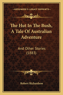 The Hut in the Bush, a Tale of Australian Adventure: And Other Stories (1883)